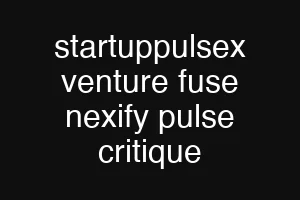 startuppulsex venture fuse nexify pulse critique